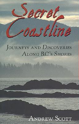 Secret Coastline: Journeys and Discoveries Along B. C.'s Shores