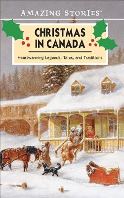 Christmas in Canada: A Collection of Heartwarming Legends, Tales and Traditions (Amazing Stories)