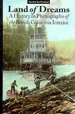 Land of Dreams: A History in Photographs of the British Columbia Interior