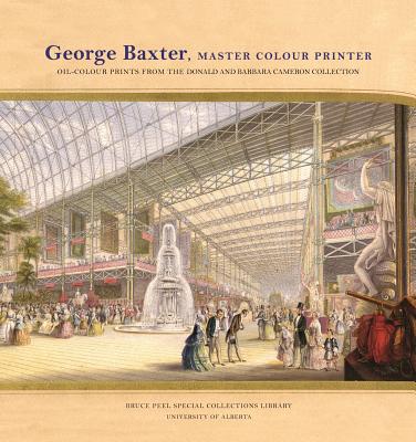 George Baxter, Master Colour Printer: Oil-Colour Prints from the Donald and Barbara Cameron Collection (Bruce Peel Special Collections)