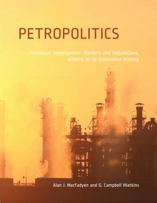 Petropolitics: Petroleum Development, Markets and Regulations, Alberta as an Illustrative History (Energy, Ecology and the Environment) (Volume 8)