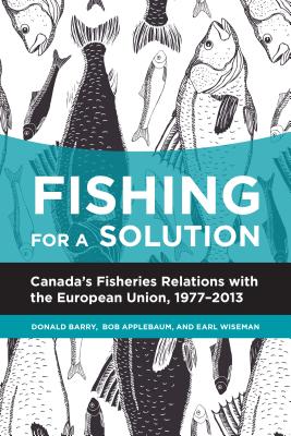 Fishing for a Solution: Canada's Fisheries Relations with the European Union, 1977-2013 (Beyond Boundaries: Canadian Defense and)