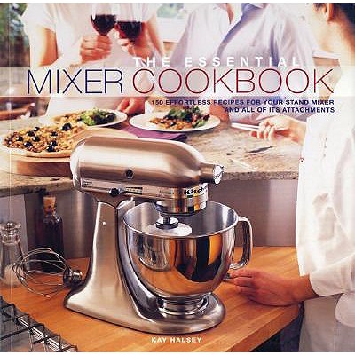 The Essential Mixer Cookbook: 150 Effortless Recipes for Your Stand Mixer and All of Its Attachements