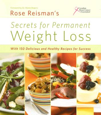 Rose Reisman's Secrets for Permanent Weight Loss: With 150 Declicious and Healthy Recipes for Success