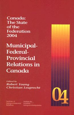 Canada: The State of the Federation, 2004: Municipal-Federal-Provincial Relations in Canada (Queen's Policy Studies Series)