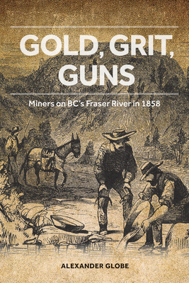 Gold, Grit, Guns: Miners on BC's Fraser River in 1858