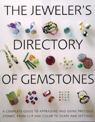Jeweler's Directory of Gemstones: A Complete Guide to Appraising and Using Precious Stones from Cut and Color to Shape and Settings