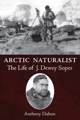 Arctic Naturalist: The Life of J. Dewey Soper (Biography General)