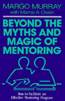 Beyond the Myths and Magic of Mentoring How to Facilitate an Effective Mentoring Program