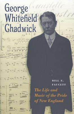 George Whitefield Chadwick: The Life and Music of the Pride of New England
