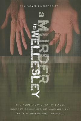 A Murder in Wellesley: The Inside Story of an Ivy-League Doctors Double Life, His Slain Wife, and the Trial That Gripped the Nation