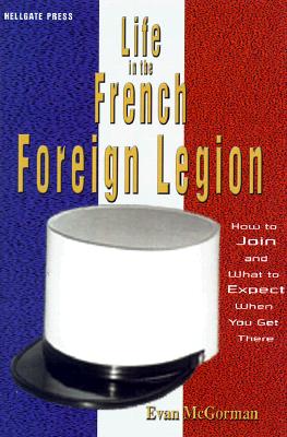 Life in the French Foreign Legion : How to Join and What to Expect When You Get There