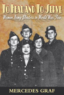 To Heal and To Serve: Women Army Doctors in World War Two