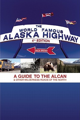 The World-Famous Alaska Highway: A Guide to the Alcan & Other Wilderness Roads of the North
