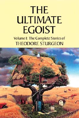 Ultimate Egoist: Volume I: The Complete Stories of Theodore Sturgeon (Revised)