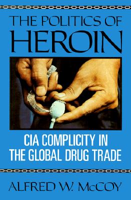 The Politics of Heroin: CIA Complicity in the Global Drug Trade McCoy, Alfred W.