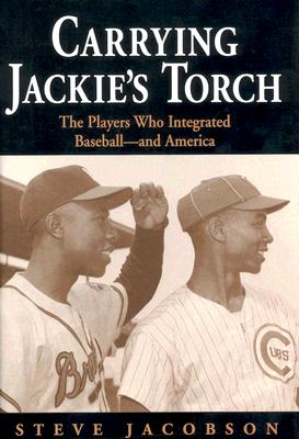 Carrying Jackie's Torch: The Players Who Integrated Baseball--and America