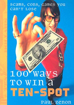 Image for 100 Ways to Win a Ten-spot: Scams, Cons, Games You Can't Lose
