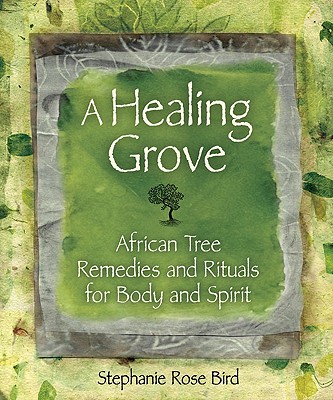 A Healing Grove: African Tree Remedies and Rituals for the Body and Spirit
