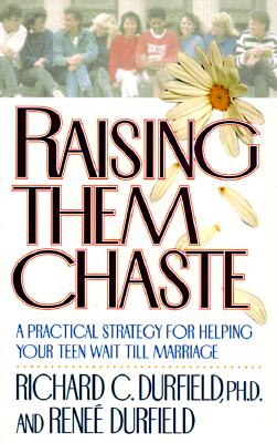 Raising Them Chaste: A Practical Strategy for Helping Your Teen Wait Till Marriage
