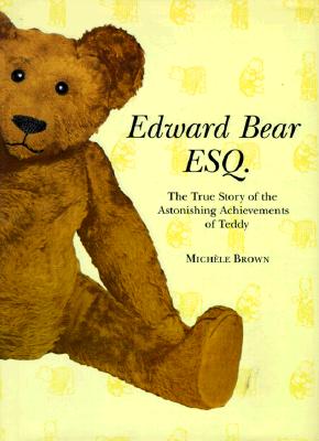 Edward Bear Esq.: The True Story of the Astonishing Achievements of Teddy