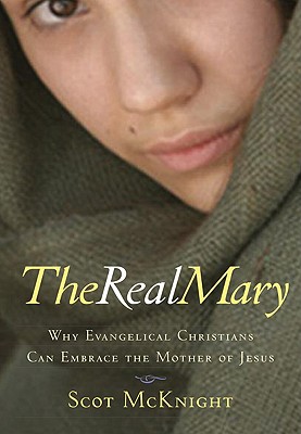 The Real Mary: Why Evangelical Christians Can Embrace the Mother of Jesus