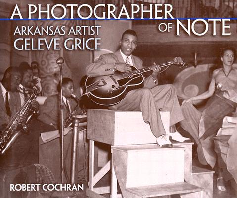 PHOTOGRAPHER OF NOTE: ARKANSAS ARTIST GELEVE GRICE (Arkansas and Regional Studies)