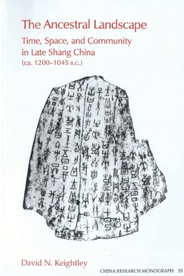 The Ancestral Landscape: Time, Space, and Community in Late Shang China, Ca. 1200-1045 B.C (China Research Monograph)