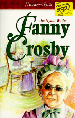 Heroes of the Faith: Fanny Crosby (1820-1915): The Hymn Writer