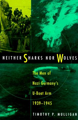 Neither Sharks nor Wolves The Men of Nazi Germany's U-Boat Arm, 1939-1945