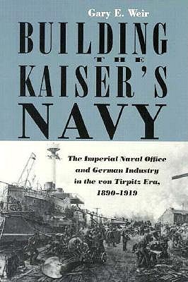 Building the Kaiser's Navy: The Imperial Navy Office and German Industry in the Tirpitz Era, 1890-1919.