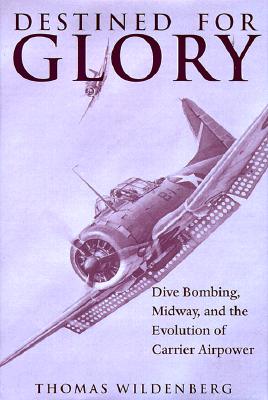 Destined for Glory: Dive Bombing, Midway & the Evolution of Carrier Airpower.