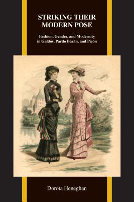 Striking Their Modern Pose: Fashion, Gender, and Modernity in Galds, Pardo Bazn, and Picn (Purdue Studies in Romance Literatures, 65)