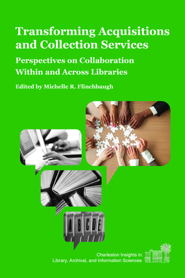 Transforming Acquisitions and Collection Services: Perspectives on Collaboration Within and Across Libraries (Charleston Insights in Library, Archival, and Information Sciences)