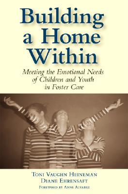 Image for Building a Home Within: Meeting the Emotional Needs of Children and Youth in Foster Care Building a Home Within: Meeting the Emotional Needs of Children and Youth in Foster Care