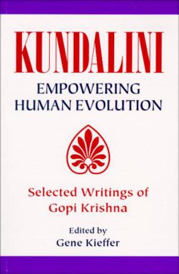 Kundalini: Empowering Human Evolution: Selected Writings of Gopi Krishna