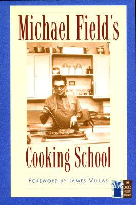 Michael Field's Cooking School: A Selection of Great Recipes Demonstrating the Pleasures and Principles of Fine Cooking (The Cook's Classic Library)