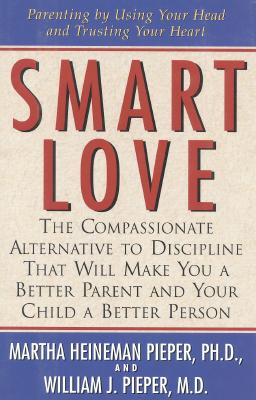 Smart Love: The Compassionate Alternative to Discipline That Will Make You a Better Parent and Your Child a Better Person