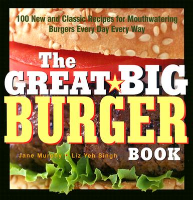 Image for The Great Big Burger Book: 100 New and Classic Recipes for Mouthwatering Burgers Every Day Every Way