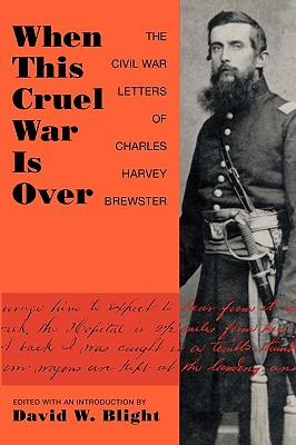When This Cruel War Is Over: The Civil War Letters of Charles Harvey Brewster