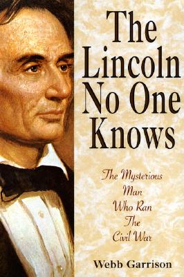 The Lincoln No One Knows: The Mysterious Man Who Ran the Civil War