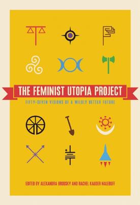 Image for The Feminist Utopia Project: Fifty-Seven Visions of a Wildly Better Future The Feminist Utopia Project: Fifty-Seven Visions of a Wildly Better Future
