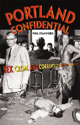 Portland Confidential : Sex, Crime, And Corruption In the Rose City