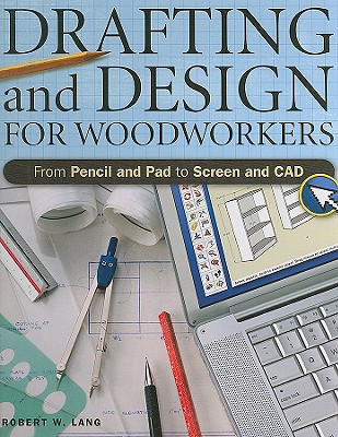 Drafting And Design For Woodworkers: From Pencil and Pad to Screen and CAD