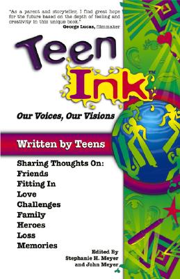 Teen Ink, Our Voices, Our Visions: Today's Teenagers Sharing Thoughts On: Friends, Family, Fitting In, Challenges, Loss, Memories, Love, Heroes
