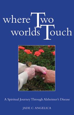 WHERE TWO WORLDS TOUCH: A SPIRITUAL JOURNEY THROUGH ALZHEIMER'S DISEASE