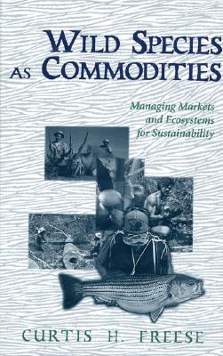 Wild Species as Commodities: Managing Markets And Ecosystems For Sustainability