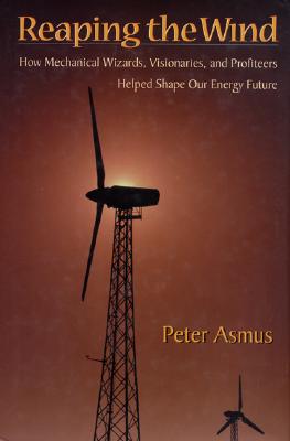 Reaping the Wind: How Mechanical Wizards, Visionaries, and Profiteers Helped Shape Our Energy Future