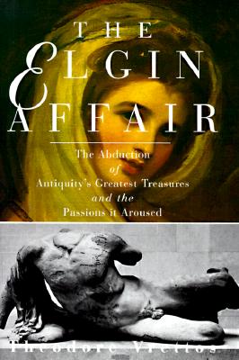 Image for The Elgin Affair: The Abduction of Antiquity's Greatest Treasures and the Passions it Aroused
