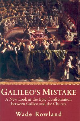 Galileo's Mistake: A New Look At the Epic Confrontation Between Galileo and the Church